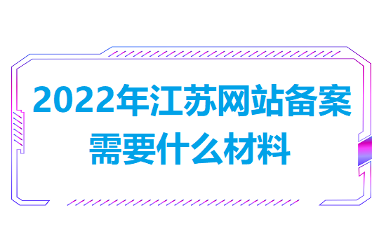 2022年江苏网站备案需要什么材料