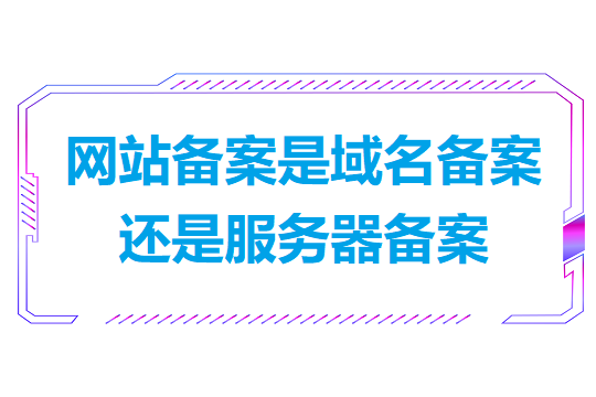 网站备案是域名备案还是服务器备案