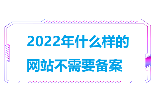 2022年什么样的网站不需要备案