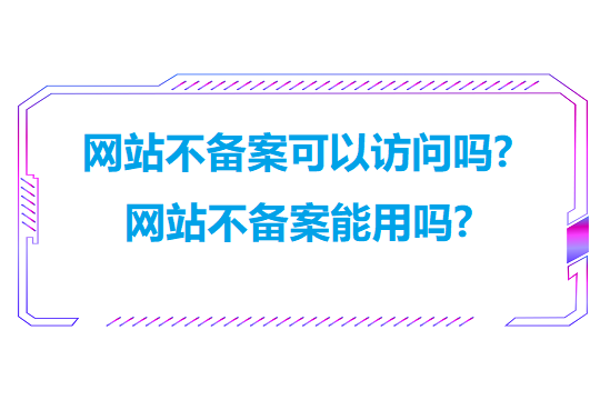 网站不备案可以访问吗?网站不备案能用吗?