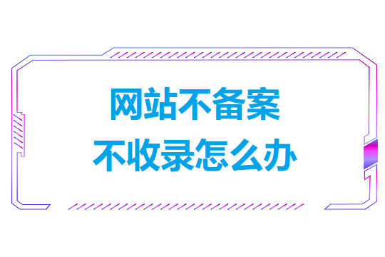 网站不备案不收录怎么办