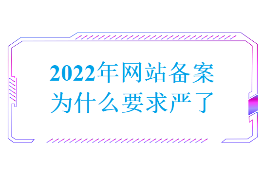 2022年网站备案为什么要求严了