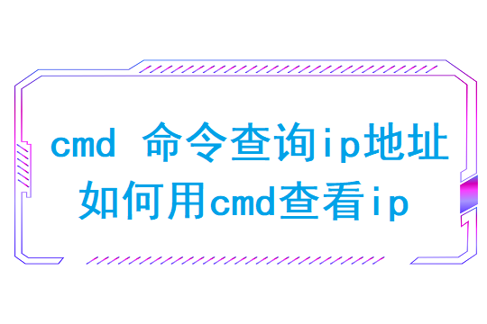 cmd 命令查询ip地址（如何用cmd查看ip）