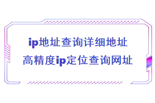 ip地址查询详细地址（ 高精度ip定位查询网址）