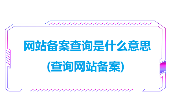 网站备案查询是什么意思(查询网站备案)