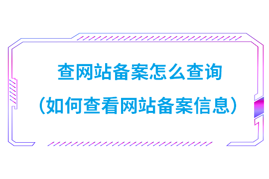 查网站备案怎么查询（如何查看网站备案信息）