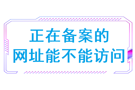 正在备案的网址能不能访问(备案期间网站能打开吗)