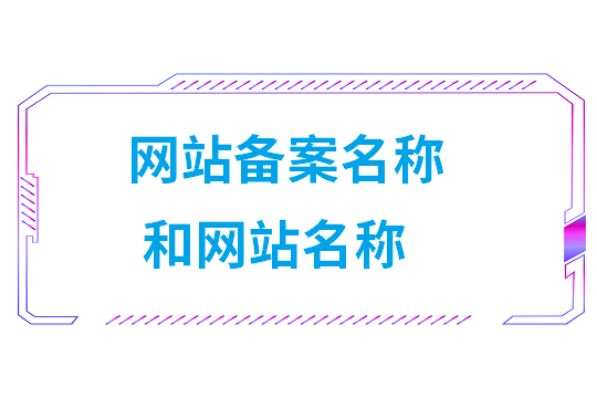 网站备案名称和网站名称（网站备案时网站名称）