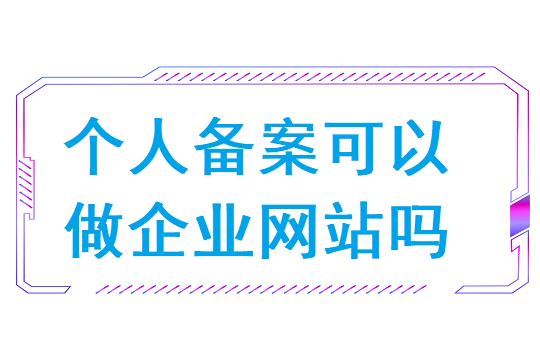 个人备案可以做企业网站吗?个人备案和企业备案有什么区别?