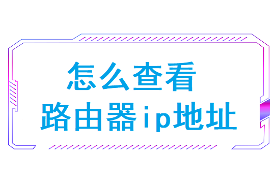 怎么查看路由器ip地址(路由器的ip地址在哪看)