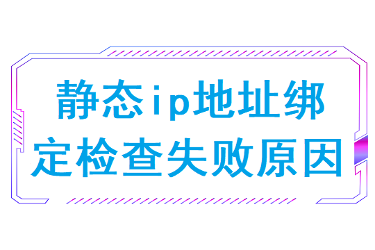 静态ip地址绑定检查失败原因(路由器ip地址怎么查)