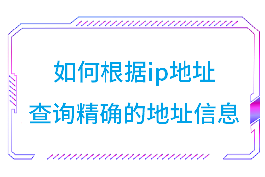 如何根据ip地址查询精确的地址信息