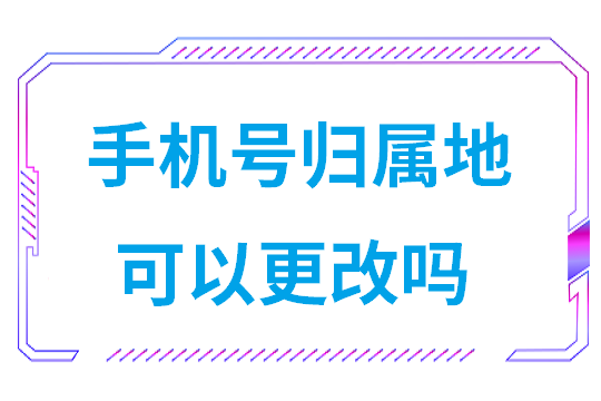 手机号归属地可以更改吗跨省