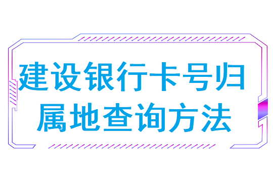 建设银行卡号归属地查询方法是什么