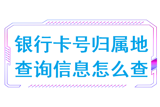 银行卡号归属地查询信息怎么查