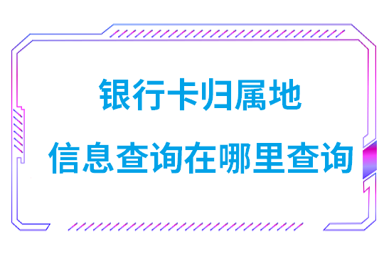 银行卡在哪里能查出归属地(怎样帮别人查银行卡归属地信息)