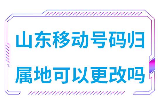 山东移动号码归属地可以更改吗