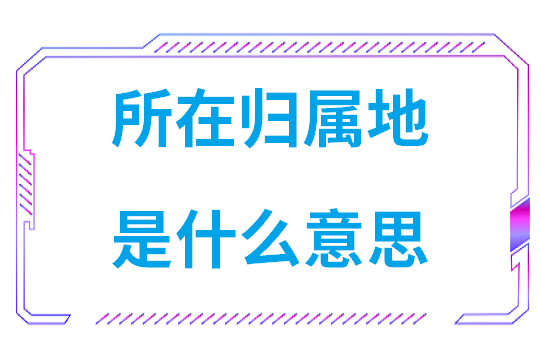 所在归属地是什么意思(归属地是指市还是省)