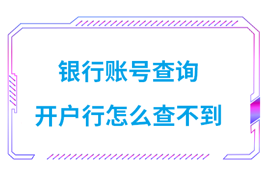 银行账号查询开户行怎么查不到信息(为什么银行开户行查不到)