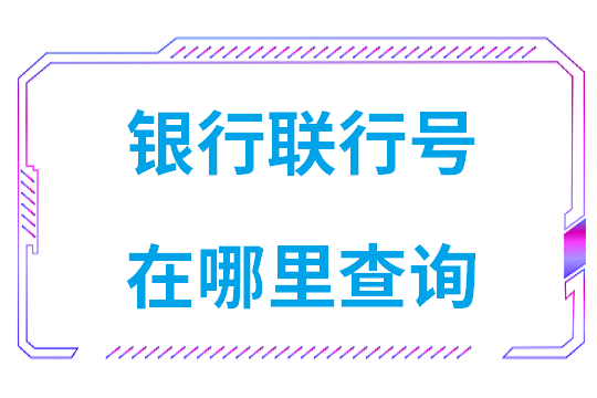 银行联行号在哪里查询(邮政银行卡联行号查询方法)