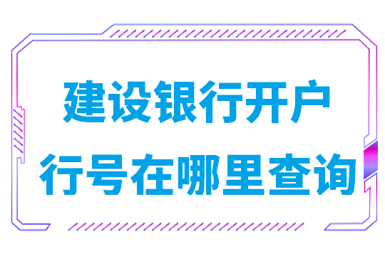 建设银行开户行号在哪里查询(建设银行开户行联行号查询)