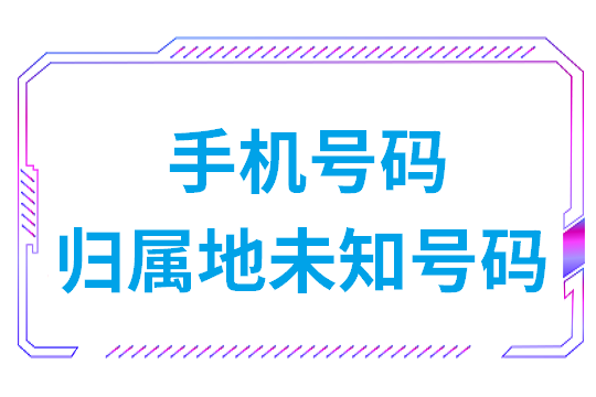 手机号码归属地未知号码是什么情况