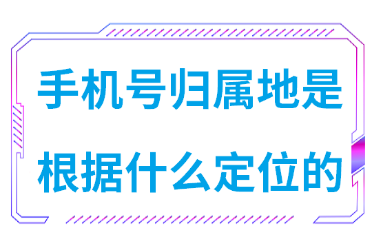 手机号归属地是根据什么定位的