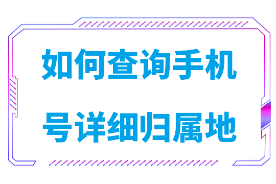 如何查询手机号详细归属地