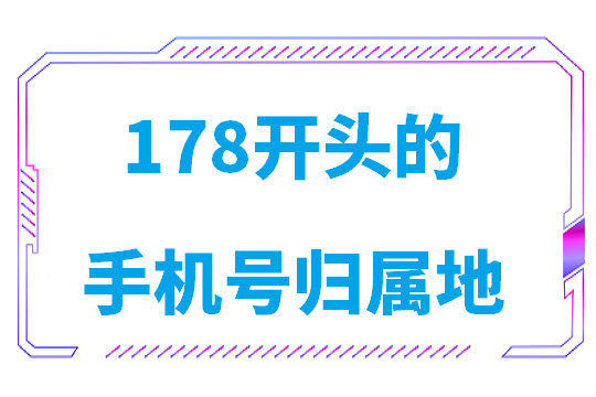 178开头的手机号归属地是哪里地区(178手机号归属地查询信息)