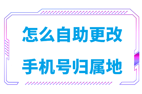 怎么自助更改手机号归属地