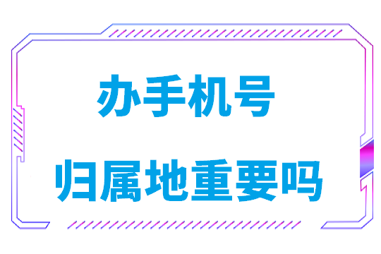 办手机号归属地重要吗