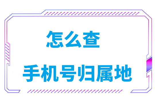 电信怎么查手机号归属地(联通手机号归属地查询方法)