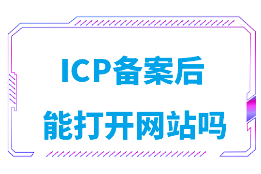 ICP备案后能打开网站吗