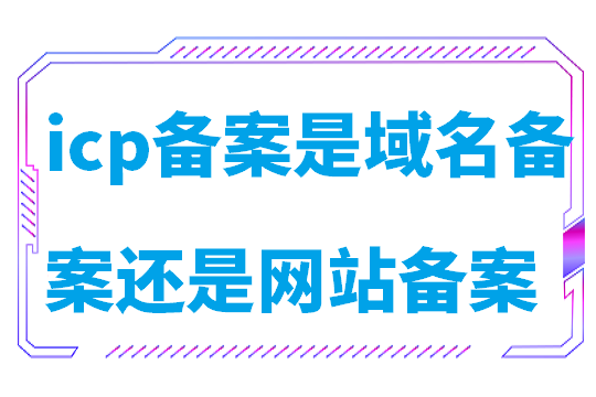 icp备案是域名备案还是网站备案