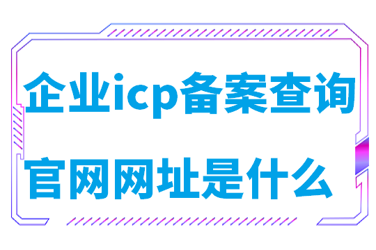 企业icp备案查询官网网址是什么