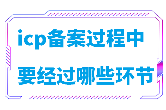 icp备案过程中需要经过哪些审核环节