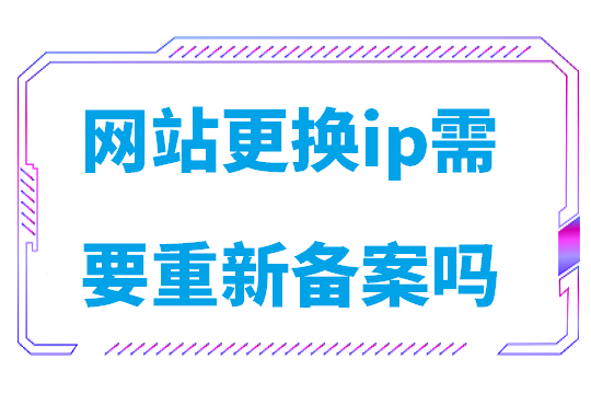 网站更换ip需要重新备案吗