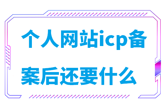 个人网站icp备案后还要什么